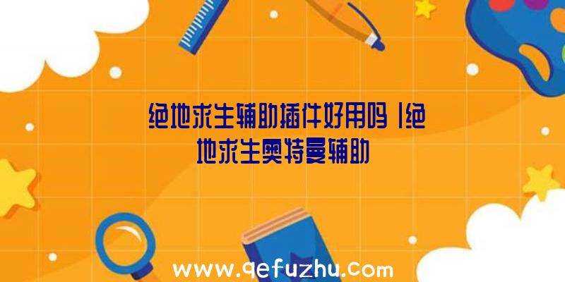 「绝地求生辅助插件好用吗」|绝地求生奥特曼辅助